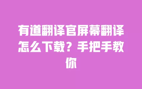 有道翻译官屏幕翻译怎么下载？手把手教你 一