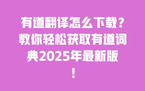 有道翻译怎么下载?教你轻松获取有道词典2025年最新版! 一