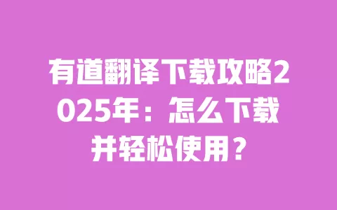 有道翻译下载攻略2025年:怎么下载并轻松使用? 一