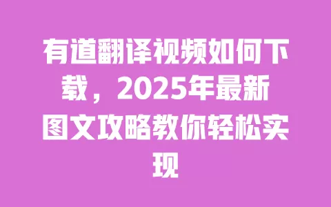 有道翻译视频如何下载,2025年最新图文攻略教你轻松实现 一