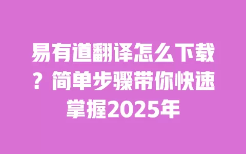 易有道翻译怎么下载?简单步骤带你快速掌握2025年 一