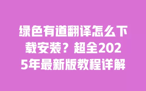 绿色有道翻译怎么下载安装?超全2025年最新版教程详解 一