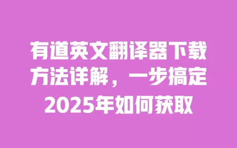 有道英文翻译器下载方法详解，一步搞定2025年如何获取 一