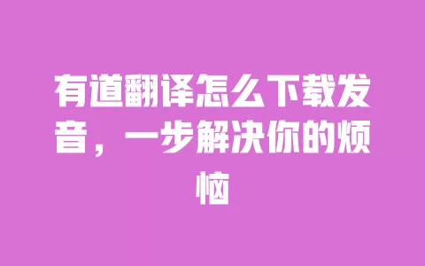 有道翻译怎么下载发音，一步解决你的烦恼 一