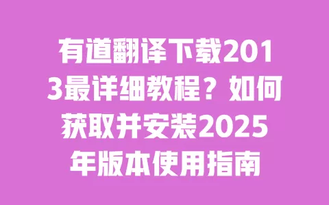 有道翻译下载2013最详细教程?如何获取并安装2025年版本使用指南 一