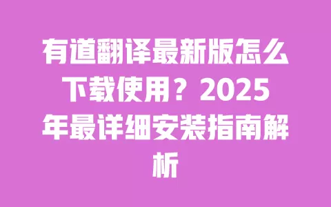 有道翻译最新版怎么下载使用？2025年最详细安装指南解析 一