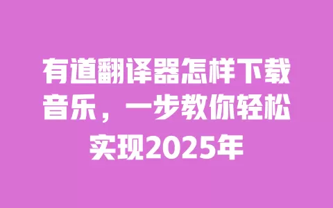 有道翻译器怎样下载音乐，一步教你轻松实现2025年 一