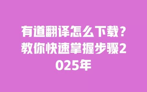 有道翻译怎么下载？教你快速掌握步骤2025年 一