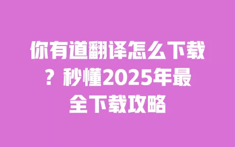 你有道翻译怎么下载?秒懂2025年最全下载攻略 一