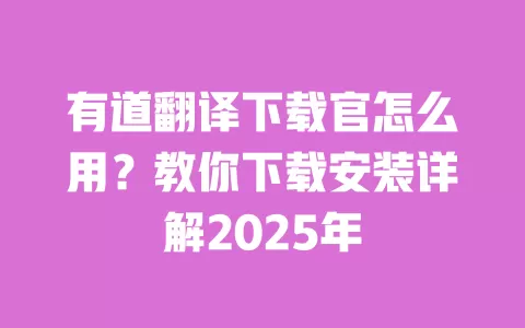 有道翻译下载官怎么用?教你下载安装详解2025年 一