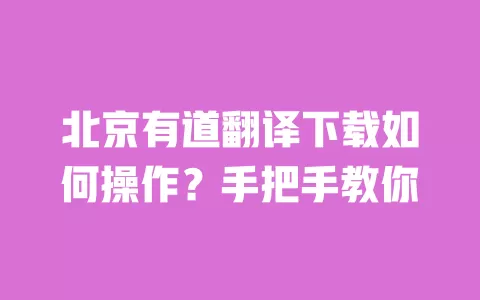 北京有道翻译下载如何操作?手把手教你 一