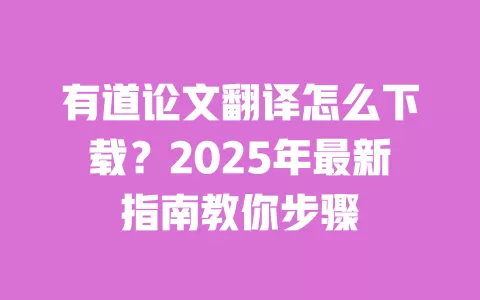 有道论文翻译怎么下载？2025年最新指南教你步骤 一