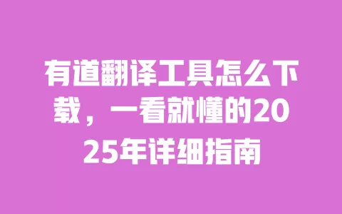 有道翻译工具怎么下载，一看就懂的2025年详细指南 一
