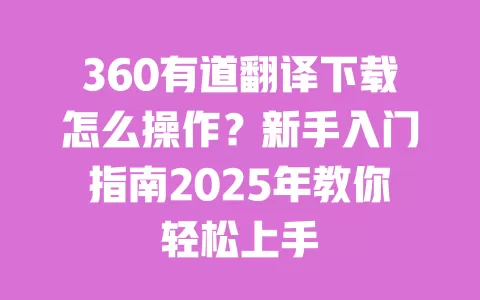 360有道翻译下载怎么操作?新手入门指南2025年教你轻松上手 一