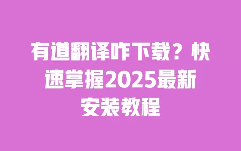 有道翻译咋下载？快速掌握2025最新安装教程 一