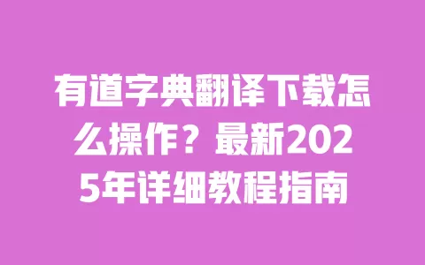 有道字典翻译下载怎么操作？最新2025年详细教程指南 一