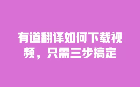 有道翻译如何下载视频，只需三步搞定 一