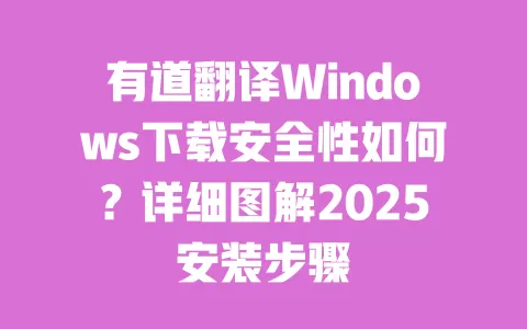 有道翻译Windows下载安全性如何？详细图解2025安装步骤 一