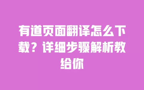 有道页面翻译怎么下载？详细步骤解析教给你 一