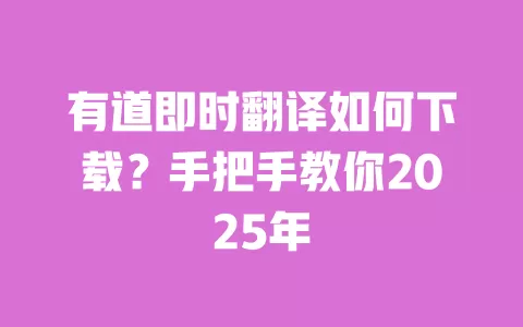 有道即时翻译如何下载？手把手教你2025年 一