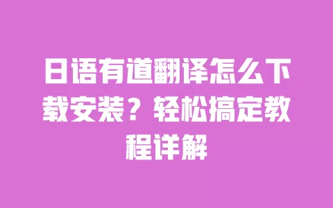 日语有道翻译怎么下载安装?轻松搞定教程详解 一