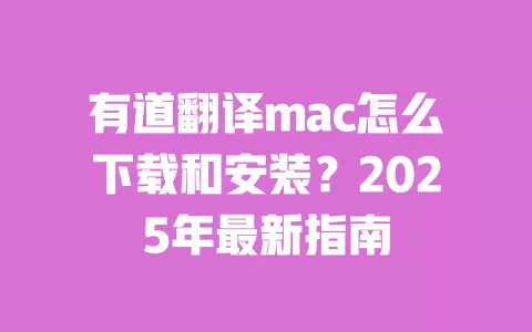 有道翻译mac怎么下载和安装？2025年最新指南 一