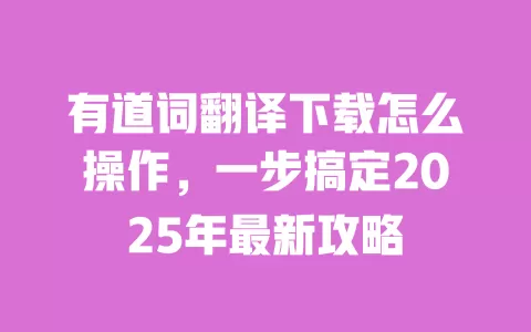 有道词翻译下载怎么操作，一步搞定2025年最新攻略 一