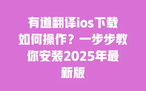 有道翻译ios下载如何操作？一步步教你安装2025年最新版 一