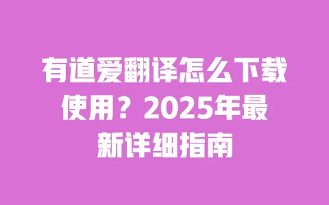 有道爱翻译怎么下载使用?2025年最新详细指南 一