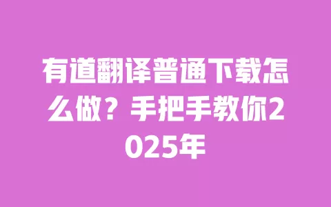 有道翻译普通下载怎么做？手把手教你2025年 一
