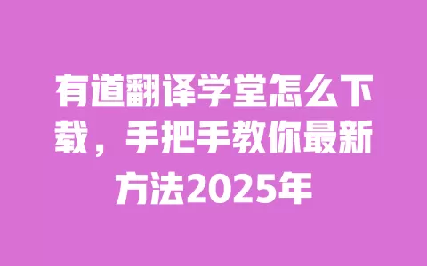 有道翻译学堂怎么下载，手把手教你最新方法2025年 一