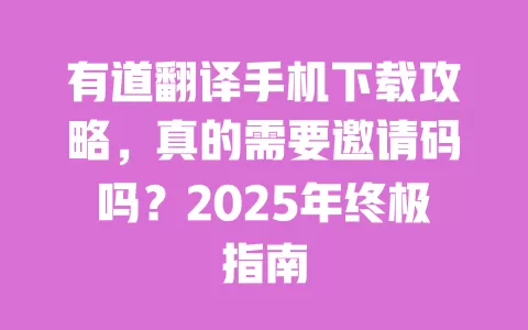 有道翻译手机下载攻略,真的需要邀请码吗?2025年终极指南 一