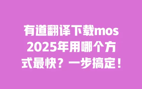 有道翻译下载mos2025年用哪个方式最快?一步搞定! 一