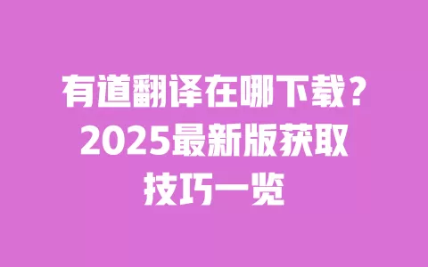 有道翻译在哪下载？2025最新版获取技巧一览 一