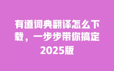 有道词典翻译怎么下载，一步步带你搞定2025版 一