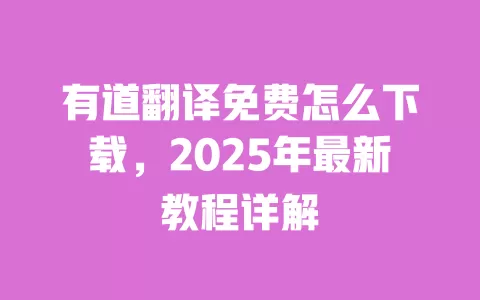 有道翻译免费怎么下载,2025年最新教程详解 一