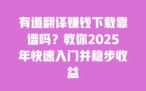 有道翻译赚钱下载靠谱吗？教你2025年快速入门并稳步收益 一