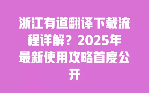 浙江有道翻译下载流程详解？2025年最新使用攻略首度公开 一