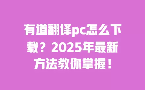 有道翻译pc怎么下载？2025年最新方法教你掌握！ 一