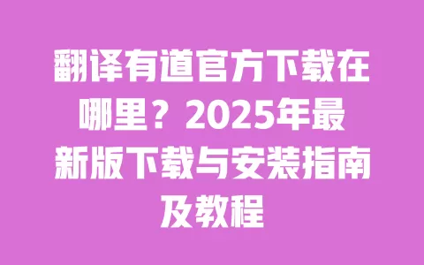 翻译有道官方下载在哪里？2025年最新版下载与安装指南及教程 一