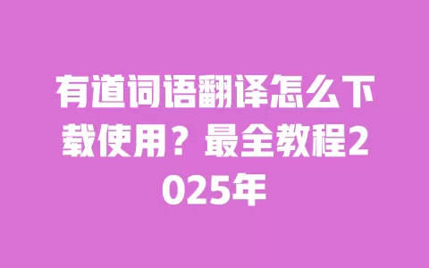 有道词语翻译怎么下载使用?最全教程2025年 一