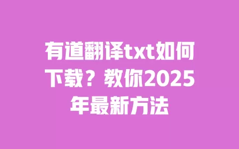 有道翻译txt如何下载？教你2025年最新方法 一