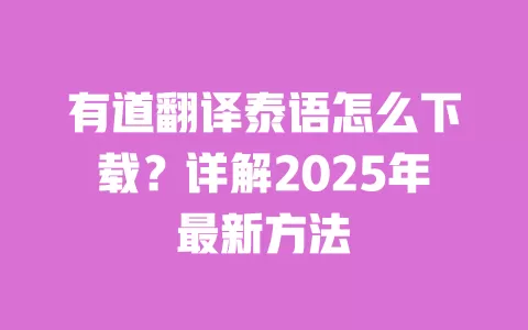 有道翻译泰语怎么下载？详解2025年最新方法 一