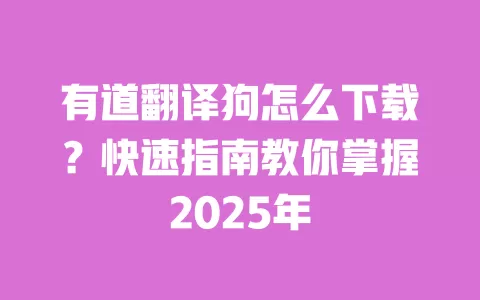 有道翻译狗怎么下载？快速指南教你掌握2025年 一