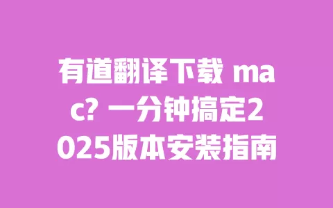 有道翻译下载 mac? 一分钟搞定2025版本安装指南 一