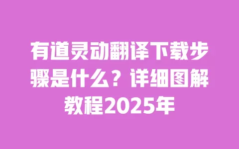 有道灵动翻译下载步骤是什么？详细图解教程2025年 一