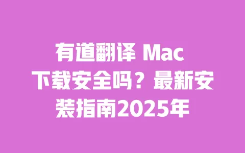 有道翻译 Mac 下载安全吗？最新安装指南2025年 一