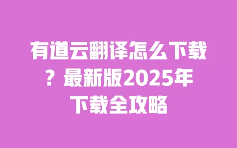 有道云翻译怎么下载?最新版2025年下载全攻略 一