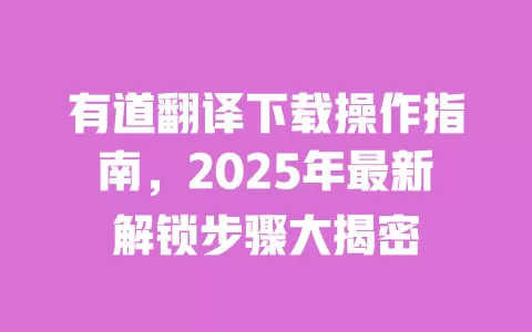 有道翻译下载操作指南,2025年最新解锁步骤大揭密 一
