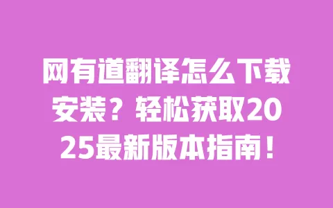 网有道翻译怎么下载安装?轻松获取2025最新版本指南! 一